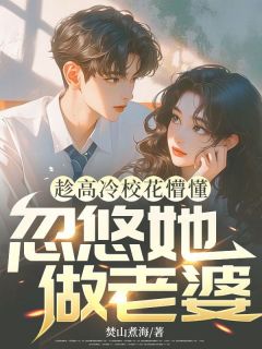 趁高冷校花懵懂，忽悠她做老婆