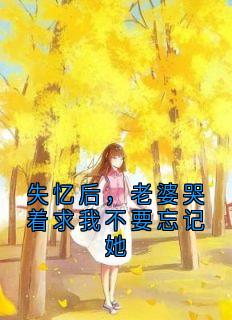 失忆后，老婆哭着求我不要忘记她