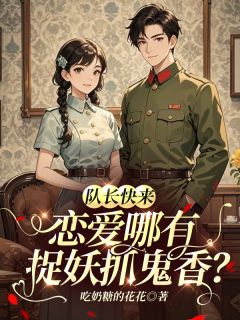 队长快来，恋爱哪有捉妖抓鬼香？