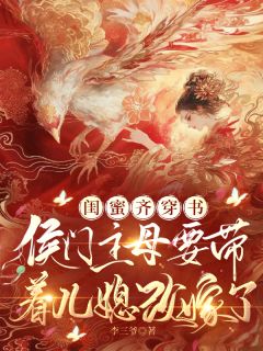 闺蜜穿书：主母要带着儿媳改嫁了