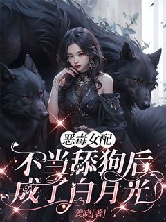 恶毒女配不当舔狗后，成了白月光
