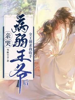 亲哭病弱王爷后，全王朝求我收手