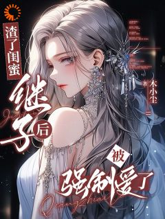 渣了闺蜜继子后，被强制爱了