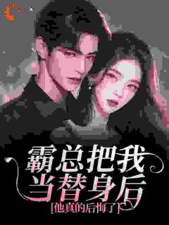 霸总把我当替身后，他真的后悔了