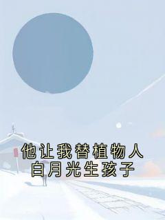 他让我替植物人白月光生孩子