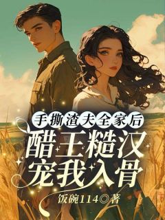 手撕渣夫全家后，醋王糙汉宠我入骨