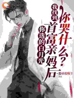 你选的白月光，我找到首富亲妈后，你哭什么？