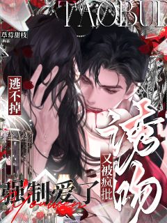 逃不掉！又被疯批诱吻强制爱了