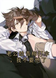 老公给青梅打伞，我不要他了