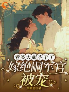 老实大姐不干了，嫁绝嗣军官被宠