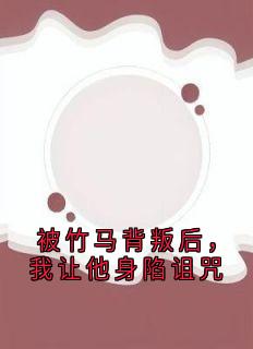 被竹马背叛后，我让他身陷诅咒