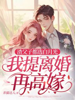 渣父子都选白月光，我提离婚再高嫁