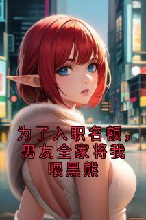 为了入职名额，男友全家将我喂黑熊