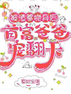 被渣爹抛弃后，首富爸爸宠翻天