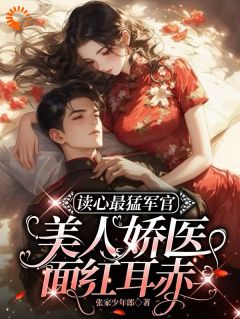 读心最猛军官，美人娇医面红耳赤