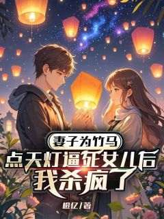 妻子为竹马点天灯逼死女儿后，我杀疯了