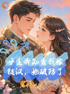 女主奔知青我嫁糙汉，她破防了