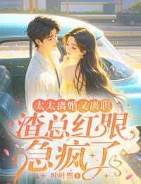 太太离婚又离职，渣总红眼急疯了