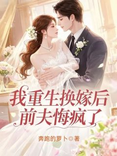 我重生换嫁后，前夫悔疯了