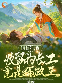 饥荒年，我收留的长工竟是摄政王