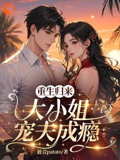 重生归来：大小姐宠夫成瘾