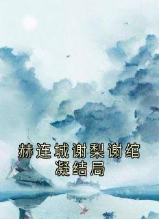 赫连城谢梨谢绾凝结局