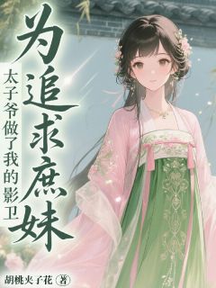 为追求庶妹，太子爷做了我的影卫