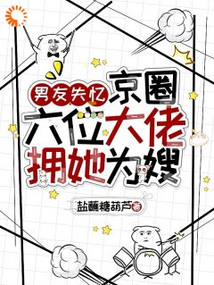 男友失忆，京圈六位大佬拥她为嫂