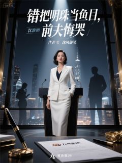 错把明珠当鱼目，前夫悔哭