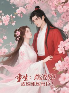 重生：踹渣男！虐嫡姐嫁权臣！