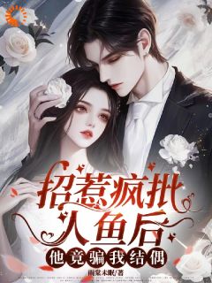 招惹疯批人鱼后，他竟骗我结偶