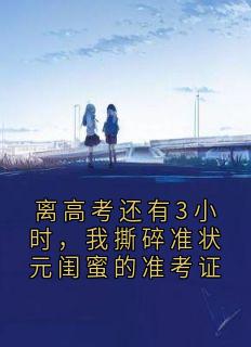 离高考还有3小时，我撕碎准状元闺蜜的准考证