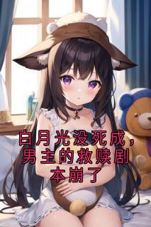 白月光没死成，男主的救赎剧本崩了