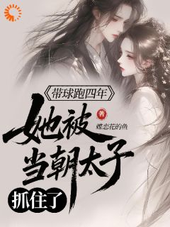 带球跑四年，她被当朝太子抓住了