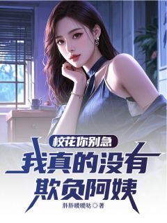 校花你别急，我真的没有欺负阿姨