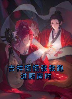 吉祥慌慌张张跑进厨房时