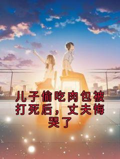 儿子偷吃肉包被打死后，丈夫悔哭了