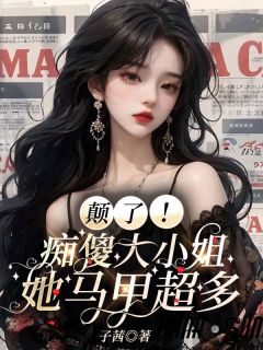 颠了！痴傻大小姐她马甲超多