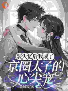 装失忆后我成了京圈太子的心尖宠