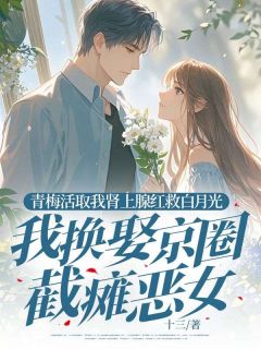 青梅活取我肾上腺红救白月光，我换娶京圈截瘫恶女