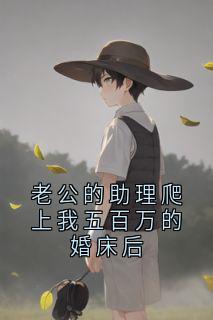 老公的助理爬上我五百万的婚床后