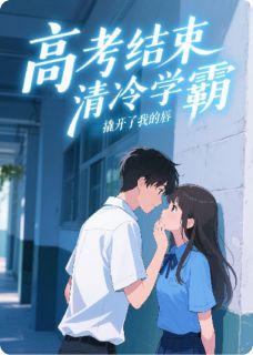 高考结束，清冷学霸撬开了我的唇