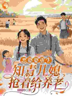 恶婆婆重生：知青儿媳抢着给养老