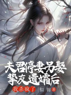 夫君停妻另娶挚友遗孀后，我杀疯了