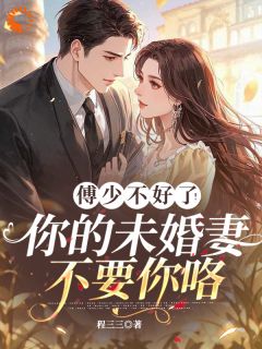 傅少不好了！你的未婚妻不要你咯