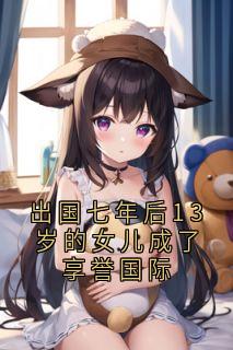 出国七年后13岁的女儿成了享誉国际