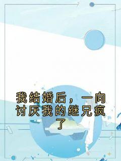 我结婚后，一向讨厌我的继兄疯了