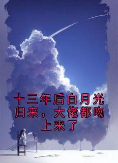 十三年后白月光归来，大佬都吻上来了