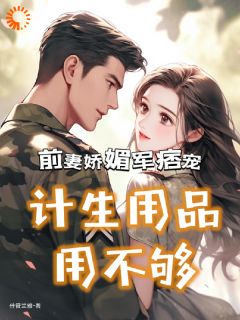 前妻娇媚军痞宠，计生用品用不够