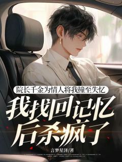 院长千金为情人将我撞至失忆，我找回记忆后杀疯了